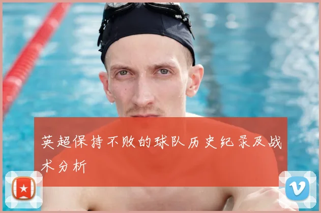 英超保持不败的球队历史纪录及战术分析