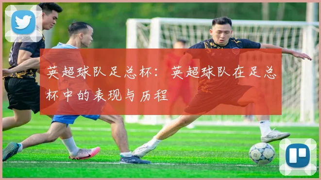 英超球队足总杯:英超球队在足总杯中的表现与历程