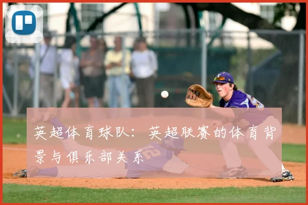 英超体育球队:英超联赛的体育背景与俱乐部关系