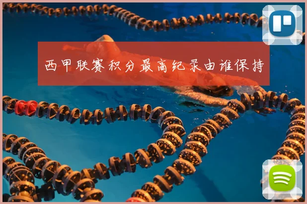 西甲联赛积分最高纪录由谁保持