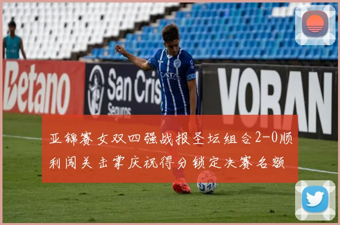 亚锦赛女双四强战报圣坛组合2-0顺利闯关击掌庆祝得分锁定决赛名额