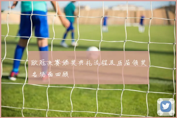 欧冠决赛颁奖典礼流程及历届领奖名场面回顾